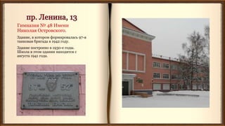 Гимназия № 48 Имени
Николая Островского.
Здание, в котором формировалась 97-я
танковая бригада в 1942 году.
Здание построено в 1930-е годы.
Школа в этом здании находится с
августа 1941 года.
 