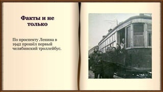 По проспекту Ленина в
1942 прошёл первый
челябинский троллейбус.
 