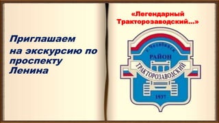 Приглашаем
на экскурсию по
проспекту
Ленина
«Легендарный
Тракторозаводский…»
 