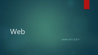 Web
JARAM 29기 강진수
 