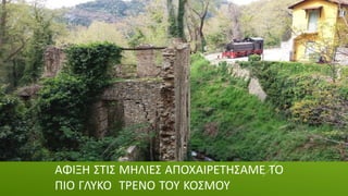 ΑΦΙΞΗ ΣΤΙΣ ΜΗΛΙΕΣ ΑΠΟΧΑΙΡΕΤΗΣΑΜΕ ΤΟ
ΠΙΟ ΓΛΥΚΟ ΤΡΕΝΟ ΤΟΥ ΚΟΣΜΟΥ
 