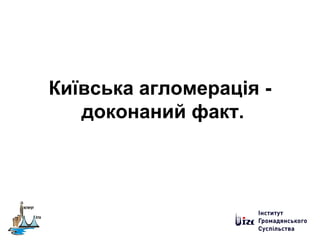 Київська агломерація -
доконаний факт.
 