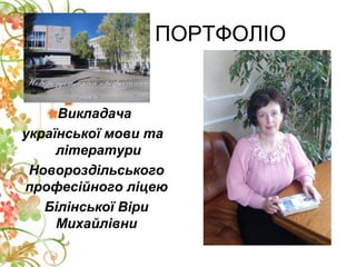 ПОРТФОЛІО
Викладача
української мови та
літератури
Новороздільського
професійного ліцею
Білінської Віри
Михайлівни
 