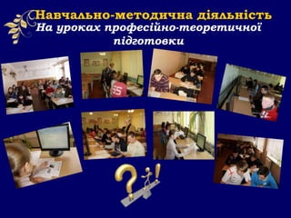 На уроках професійно-теоретичної
підготовки
Навчально-методична діяльність
 