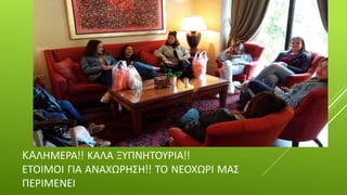 KAΛΗΜΕΡΑ!! ΚΑΛΑ ΞΥΠΝΗΤΟΥΡΙΑ!!
ΕΤΟΙΜΟΙ ΓΙΑ ΑΝΑΧΩΡΗΣΗ!! ΤΟ ΝΕΟΧΩΡΙ ΜΑΣ
ΠΕΡΙΜΕΝΕΙ
 