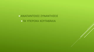 ΑΝΑΠΑΝΤΕΧΕΣ ΣΥΝΑΝΤΗΣΕΙΣ
ΤΑ ΥΠΕΡΟΧΑ ΚΟΥΤΑΒΆΚΙΑ
 