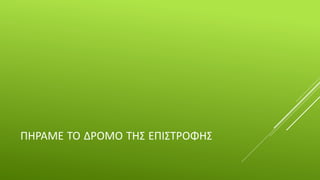 ΠΗΡΑΜΕ ΤΟ ΔΡΟΜΟ ΤΗΣ ΕΠΙΣΤΡΟΦΗΣ
 