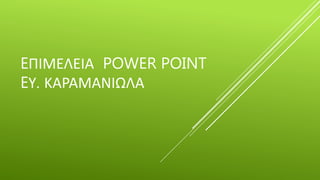EΠΙΜΕΛΕΙΑ POWER POINT
EΥ. ΚΑΡΑΜΑΝΙΩΛΑ
 