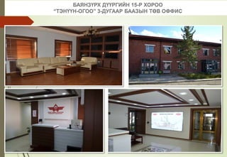 БАЯНЗҮРХ ДҮҮРГИЙН 15-Р ХОРОО
“ТЭНҮҮН-ОГОО” 3-ДУГААР БААЗЫН ТӨВ ОФФИС
 