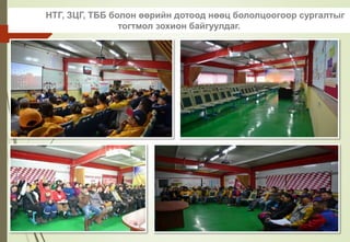НТГ, ЗЦГ, ТББ болон өөрийн дотоод нөөц бололцоогоор сургалтыг
тогтмол зохион байгуулдаг.
 
