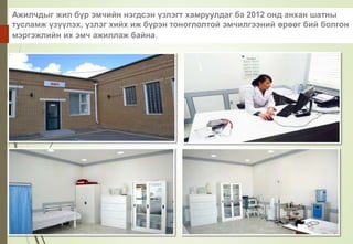 Ажилчдыг жил бүр эмчийн нэгдсэн үзлэгт хамруулдаг ба 2012 онд анхан шатны
тусламж үзүүлэх, үзлэг хийх иж бүрэн тоноглолтой эмчилгээний өрөөг бий болгон
мэргэжлийн их эмч ажиллаж байна.
 
