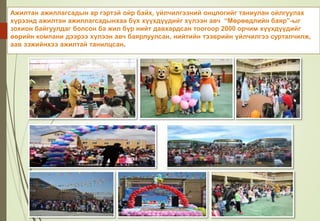 Ажилтан ажиллагсадын ар гэртэй ойр байх, үйлчилгээний онцлогийг таниулан ойлгуулах
хүрээнд ажилтан ажиллагсадынхаа бүх хүүхдүүдийг хүлээн авч “Мөрөөдлийн баяр”-ыг
зохион байгуулдаг болсон ба жил бүр нийт давхардсан тоогоор 2000 орчим хүүхдүүдийг
өөрийн компани дээрээ хүлээн авч баярлуулсан, нийтийн тээврийн үйлчилгээ сурталчилж,
аав ээжийнхээ ажилтай танилцсан.
 