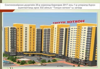 Сонгинохайрхан дүүргийн 20-р хороонд баригдаж 2017 оны 1-р улиралд бүрэн
ашиглалтанд орох 332 айлын “Тэнүүн хотхон”-ы загвар
 
