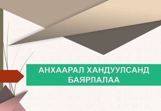 АНХААРАЛ ХАНДУУЛСАНД
БАЯРЛАЛАА
 