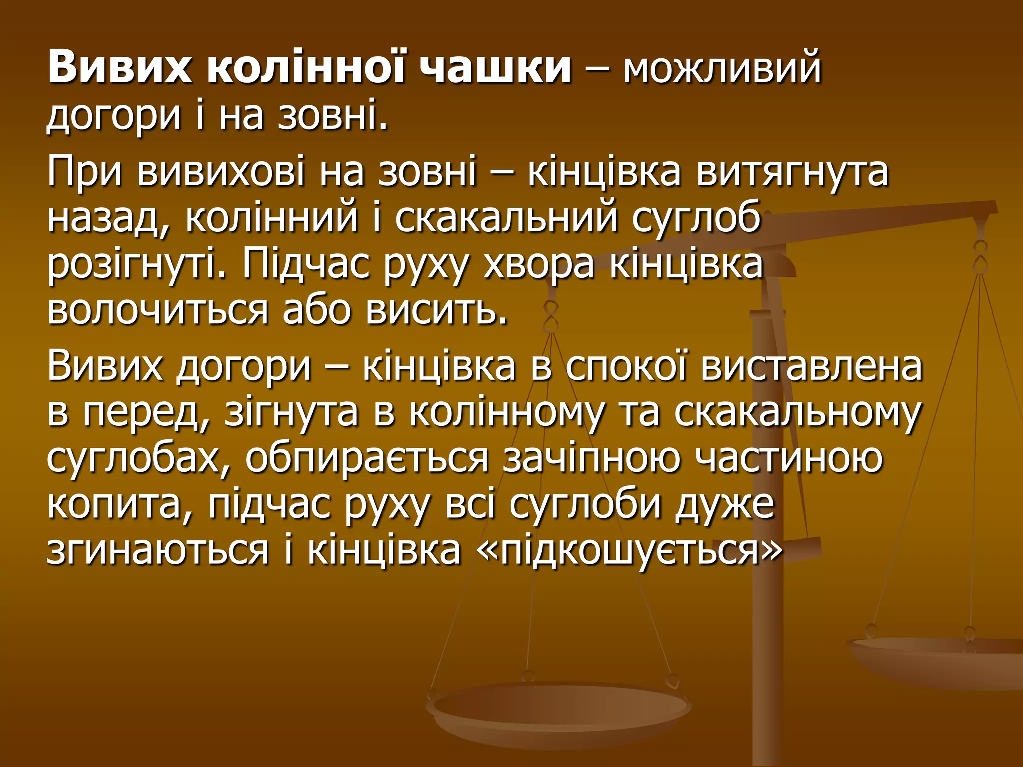 Вивих колінної чашки – можливий
догори і на зовні.
При вивихові на зовні – кінцівка витягнута
назад, колінний і скакальний суглоб
розігнуті. Підчас руху хвора кінцівка
волочиться або висить.
Вивих догори – кінцівка в спокої виставлена
в перед, зігнута в колінному та скакальному
суглобах, обпирається зачіпною частиною
копита, підчас руху всі суглоби дуже
згинаються і кінцівка «підкошується»
 