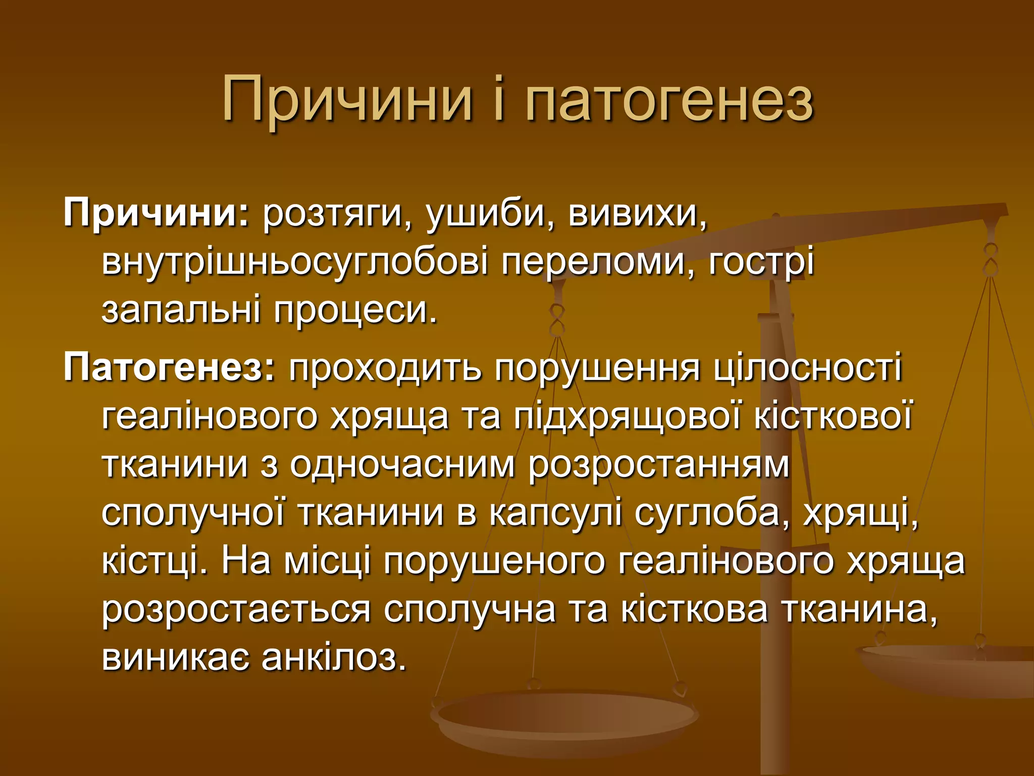 Причини і патогенез
Причини: розтяги, ушиби, вивихи,
внутрішньосуглобові переломи, гострі
запальні процеси.
Патогенез: проходить порушення цілосності
геалінового хряща та підхрящової кісткової
тканини з одночасним розростанням
сполучної тканини в капсулі суглоба, хрящі,
кістці. На місці порушеного геалінового хряща
розростається сполучна та кісткова тканина,
виникає анкілоз.
 