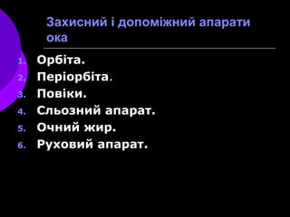 Захисний і допоміжний апарати
ока
1. Орбітa.
2. Періорбіта.
3. Повіки.
4. Сльозний апарат.
5. Очний жир.
6. Руховий апарат.
 
