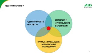 4
ГДЕ ПРИМЕНЯТЬ?
ИДЕНТИЧНОСТЬ
«НА ЛЕТУ»
ИСТОРИЯ И
«УПРАВЛЕНИЕ
ВЕРСИЯМИ»
ПРЯМЫЕ «ТРАНЗАКЦИИ»,
МИНИМИЗАЦИЯ
ПОСРЕДНИКОВ
 