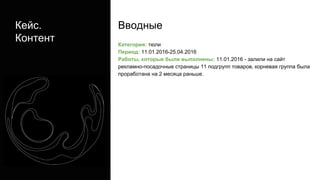 Кейс.
Контент Категория: тюли
Период: 11.01.2016-25.04.2016
Работы, которые были выполнены: 11.01.2016 - залили на сайт
рекламно-посадочные страницы 11 подгрупп товаров, корневая группа была
проработана на 2 месяца раньше.
Вводные
 