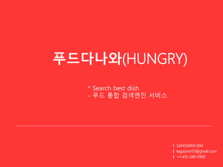 푸드다나와(HUNGRY)
ㅣ SANGWAN KIM
ㅣ tegzone151@gmail.com
ㅣ +1-415-340-9169
* Search best dish
- 푸드 통합 검색엔진 서비스
 