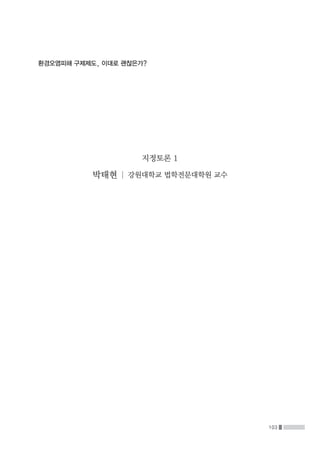 103
환경오염피해 구제제도, 이대로 괜찮은가?
지정토론 1
박태현 | 강원대학교 법학전문대학원 교수
 