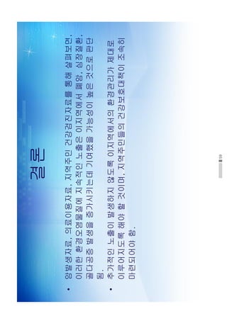59
결론
•암발생자료,의료이용자료,지역주민건강검진자료를통해살펴보면,
이러한환경오염물질에지속적인노출은이지역에서폐암,심장질환,
골다공증발생을증가시키는데기여했을가능성이높은것으로판단
됨.
•추가적인노출이발생하지않도록이지역에서의환경관리가제대로
이루어지도록해야할것이며,지역주민들의건강보호대책이조속히
마련되어야함.
 