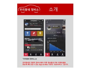 소개
『우리동네 정비소』는
우리동네의 자동차 정비소들의 각종 정보들과 무료 이벤트들을
한눈에 확인 할 수 있는 App & Web 기반의 “O2O서비스” 입니다.
 