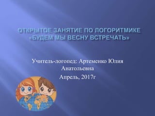 Учитель-логопед: Артеменко Юлия
Анатольевна
Апрель, 2017г
 