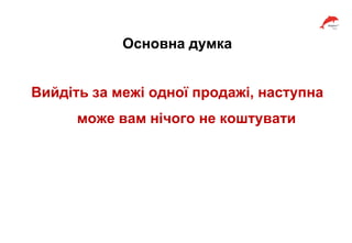 Основна думка
Вийдіть за межі одної продажі, наступна
може вам нічого не коштувати
 