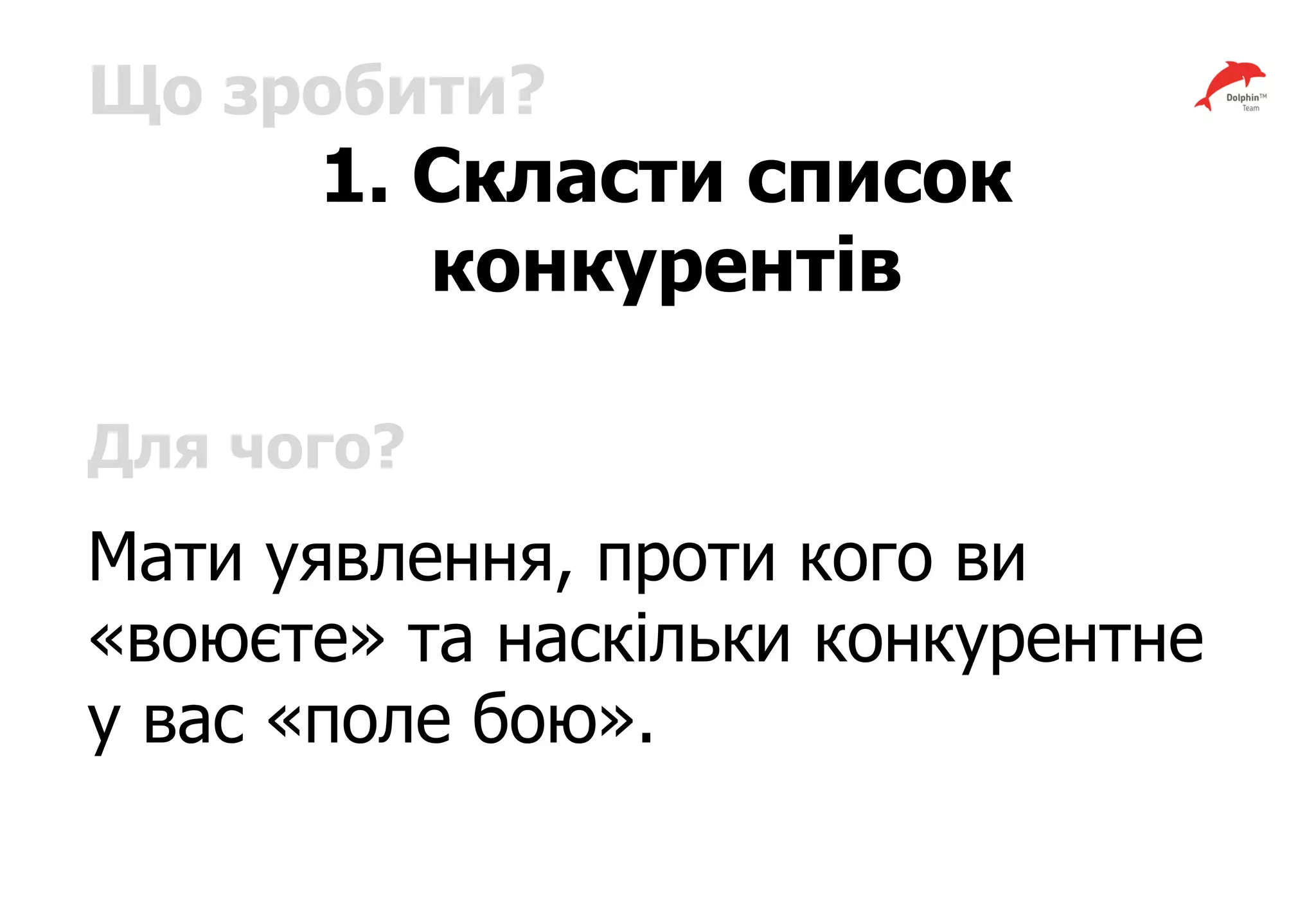 Що зробити?
1. Скласти список
конкурентів
Для чого?
Мати уявлення, проти кого ви
«воюєте» та наскільки конкурентне
у вас «поле бою».
 