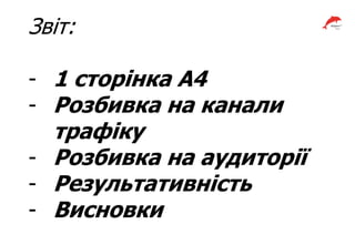 Звіт:
- 1 сторінка А4
- Розбивка на канали
трафіку
- Розбивка на аудиторії
- Результативність
- Висновки
 