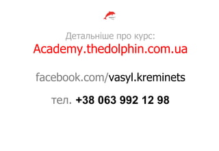Детальніше про курс:
Academy.thedolphin.com.ua
facebook.com/vasyl.kreminets
тел. +38 063 992 12 98
 