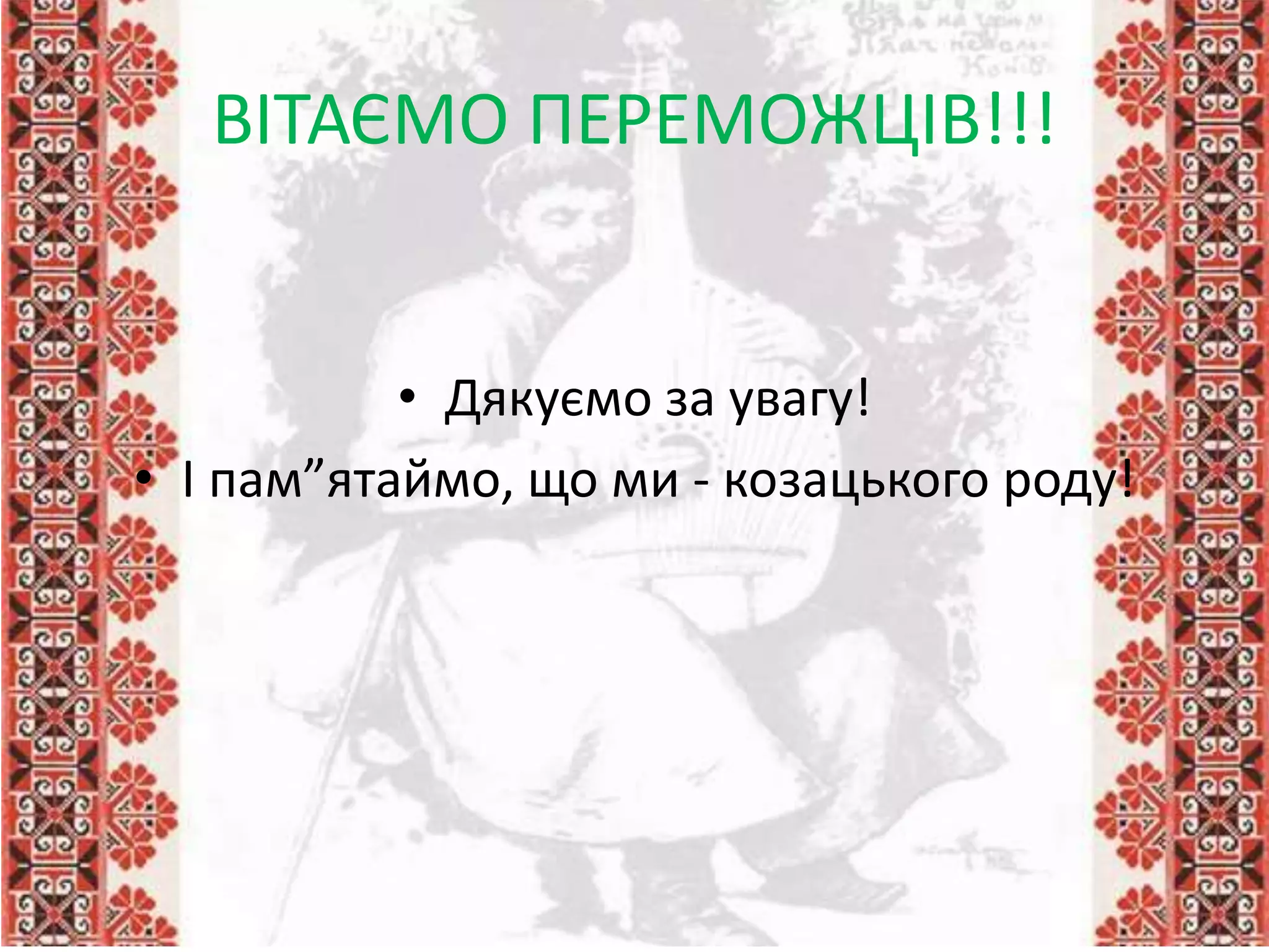 ВІТАЄМО ПЕРЕМОЖЦІВ!!!
• Дякуємо за увагу!
• І пам”ятаймо, що ми - козацького роду!
 
