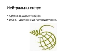Нейтральны статус
• Адмова ад удзелу ў войнах.
• 1998 г. – далучэнне да Руху недалучэння.
 