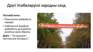 Другі Усебеларускі народны сход
Паставіў мэты:
• Павышэнне дабрабыту
народа;
• Набліжэнне ўзроўню
дабрабыту да ўзроўню
развітых краін Еўропы.
Дэвіз – “За моцную і
квітнеючую Беларусь”.
 