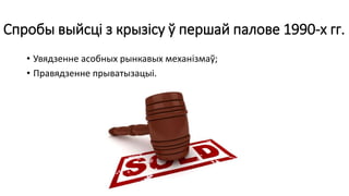 Спробы выйсці з крызісу ў першай палове 1990-х гг.
• Увядзенне асобных рынкавых механізмаў;
• Правядзенне прыватызацыі.
 