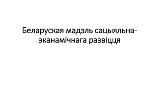 Беларуская мадэль сацыяльна-
эканамічнага развіцця
 