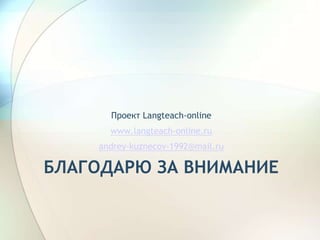 БЛАГОДАРЮ ЗА ВНИМАНИЕ
Проект Langteach-online
www.langteach-online.ru
andrey-kuznecov-1992@mail.ru
 