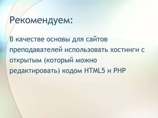 Рекомендуем:
В качестве основы для сайтов
преподавателей использовать хостинги с
открытым (который можно
редактировать) кодом HTML5 и PHP
 
