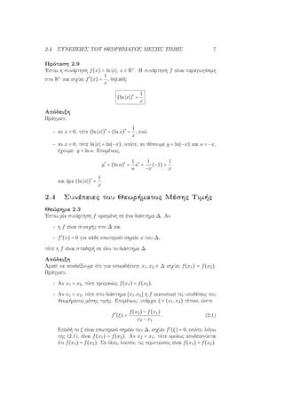 2.4. ΣΥΝΕΠΕΙΕΣ ΤΟΥ ΘΕΩΡΗΜΑΤΟΣ ΜΕΣΗΣ ΤΙΜΗΣ 7
Πρόταση 2.9
΄Εστω η συνάρτηση f(x) = ln x , x ∈ R∗
. Η συνάρτηση f είναι παραγωγίσιμη
στο R∗
και ισχύει f′
(x) =
1
x
, δηλαδή:
(ln x )′
=
1
x
Απόδειξη
Πράγματι
- αν x > 0, τότε (ln x )′
= (lnx)′
=
1
x
, ενώ
- αν x < 0, τότε ln x = ln(−x), οπότε, αν θέσουμε y = ln(−x) και u = −x,
έχουμε: y = lnu. Επομένως,
y′
= (lnu)′
=
1
u
u′
=
1
−x
(−1) =
1
x
και άρα (ln x )′
=
1
x
.
2.4 Συνέπειες του Θεωρήματος Μέσης Τιμής
Θεώρημα 2.3
΄Εστω μία συνάρτηση f ορισμένη σε ένα διάστημα ∆. Αν
- η f είναι συνεχής στο ∆ και
- f′
(x) = 0 για κάθε εσωτερικό σημείο x του ∆,
τότε η f είναι σταθερή σε όλο το διάστημα ∆.
Απόδειξη
Αρκεί να αποδείξουμε ότι για οποιαδήποτε x1,x2 ∈ ∆ ισχύει f(x1) = f(x2).
Πράγματι
- Αν x1 = x2, τότε προφανώς f(x1) = f(x2).
- Αν x1 < x2, τότε στο διάστημα [x1.x2] η f ικανοποιεί τις υποθέσεις του
θεωρήματος μέσης τιμής. Επομένως, υπάρχει ξ ∈ (x1,x2) τέτοιο, ώστε
f′
(ξ) =
f(x2) − f(x1)
x2 − x1
. (2.1)
Επειδή το ξ είναι εσωτερικό σημείο του ∆, ισχύει f′
(ξ) = 0, οπότε, λόγω
της (2.1), είναι f(x1) = f(x2). Αν x2 < x1, τότε ομοίως αποδεικνύεται
ότι f(x1) = f(x2). Σε όλες, λοιπόν, τις περιπτώσεις είναι f(x1) = f(x2).
 