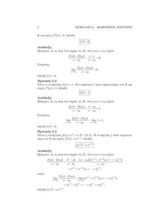 4 ΚΕΦΑΛΑΙΟ 2. ΔΙΑΦΟΡΙΚΟΣ ΛΟΓΙΣΜΟΣ
R και ισχύει f′
(x) = 0, δηλαδή:
(c)′
= 0
Απόδειξη
Πράγματι, αν x0 είναι ένα σημείο του R, τότε για x ≠ x0 ισχύει:
f(x) − f(x0)
x − x0
=
c − c
x − x0
= 0.
Επομένως,
lim
x→x0
f(x) − f(x0)
x − x0
= 0,
δηλαδή (c)′
= 0.
Πρόταση 2.2
΄Εστω η συνάρτηση f(x) = x. Η συνάρτηση f είναι παραγωγίσιμη στο R και
ισχύει f′
(x) = 1, δηλαδή:
(x)′
= 1
Απόδειξη
Πράγματι, αν x0 είναι ένα σημείο του R, τότε για x ≠ x0 ισχύει:
f(x) − f(x0)
x − x0
=
x − x0
x − x0
= 1.
Επομένως,
lim
x→x0
f(x) − f(x0)
x − x0
= lim
x→x0
1 = 1,
δηλαδή (x)′
= 0.
Πρόταση 2.3
΄Εστω η συνάρτηση f(x) = xν
, ν ∈ N − {0,1}. Η συνάρτηση f είναι παραγωγί-
σιμη στο R και ισχύει f′
(x) = νxν−1
, δηλαδή:
(xν
)′
= νxν−1
Απόδειξη
Πράγματι, αν x0 είναι ένα σημείο του R, τότε για x ≠ x0 ισχύει:
f(x) − f(x0)
x − x0
=
xν
− xν
0
x − x0
=
(x − x0)(xν−1
+ xν−2
x0 + ⋅⋅⋅ + xν−1
0 )
x − x0
= xν−1
+ xν−2
x0 + ⋅⋅⋅ + xν−1
0 ,
οπότε
lim
x→x0
f(x) − f(x0)
x − x0
= lim
x→x0
(xν−1
+ xν−2
x0 + ⋅⋅⋅ + xν−1
0 )
= xν−1
0 + xν−1
0 + ⋅⋅⋅ + xν−1
0 = νxν−1
0 ,
δηλαδή (xν
)′
= νxν−1
.
 