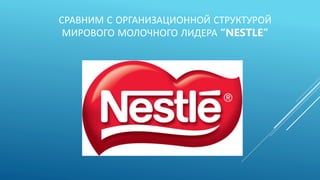 СРАВНИМ С ОРГАНИЗАЦИОННОЙ СТРУКТУРОЙ
МИРОВОГО МОЛОЧНОГО ЛИДЕРА “NESTLE”
 