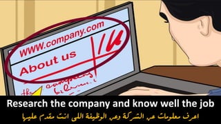 Research the company and know well the job
‫عليها‬ ‫مقدم‬ ‫انت‬ ‫اللى‬ ‫الوظيفة‬ ‫وعن‬ ‫الشركة‬ ‫عن‬ ‫معلومات‬ ‫اعرف‬
 