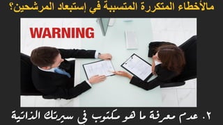 ‫المرشحين؟‬ ‫إستبعاد‬ ‫في‬ ‫المتسببة‬ ‫المتكررة‬ ‫ماألخطاء‬
2.‫الذاتية‬ ‫سريتك‬ ‫يف‬ ‫مكتوب‬ ‫هو‬ ‫ما‬ ‫معرفة‬ ‫عدم‬
 