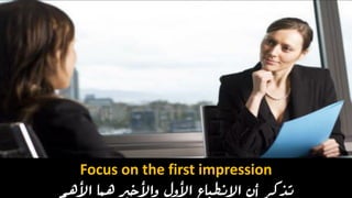 Focus on the first impression
‫تذكر‬‫هما‬ ‫واألخري‬ ‫األول‬ ‫االنطباع‬ ‫أن‬‫األهم‬
 