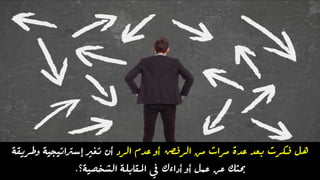 ‫هل‬‫الرد‬ ‫عدم‬ ‫أو‬ ‫الرفض‬ ‫من‬ ‫مرات‬ ‫عدة‬ ‫بعد‬ ‫فكرت‬‫وطريقة‬ ‫إسرتاتيجية‬ ‫تغري‬ ‫أن‬
‫الشخصية‬ ‫املقابلة‬ ‫يف‬ ‫أداءك‬ ‫أو‬ ‫عمل‬ ‫عن‬ ‫حبثك‬‫؟‬.
 