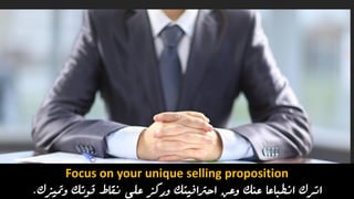 Focus on your unique selling proposition
‫اترك‬‫وعن‬ ‫عنك‬ ‫انطباعا‬‫ومتيزك‬ ‫قوتك‬ ‫نقاط‬ ‫على‬ ‫وركز‬ ‫احرتافيتك‬.
 