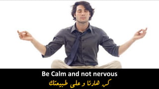 Be Calm and not nervous
‫طبيعتك‬ ‫على‬ ‫و‬ ‫هادئا‬ ‫كن‬
 