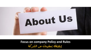 Focus on company Policy and Rules
‫الشركة‬ ‫عن‬ ‫مبعلومات‬ ‫إبالغك‬
 
