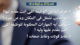 ‫مقد‬ ‫انت‬ ‫اللى‬ ‫الوظيفة‬ ‫عن‬ ‫ايه‬ ‫تعرف‬‫م‬‫ليها؟‬
‫عن‬ ‫ده‬ ‫املكان‬ ‫فى‬ ‫تشتغل‬ ‫حابب‬ ‫ليه‬‫؟‬ ‫غريه‬
‫للوظي‬ ‫املطلوبة‬ ‫املهارات‬ ‫ايه‬ ‫شايف‬‫اللى‬ ‫فة‬
‫وليه‬ ‫عليها‬ ‫مقدم‬ ‫انت‬‫؟‬
‫؟‬ ‫ضعفك‬ ‫ونقاط‬ ‫قوتك‬ ‫نقاط‬
 